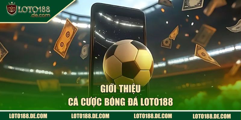 Giới thiệu tổng quan về cá cược bóng đá LOTO188