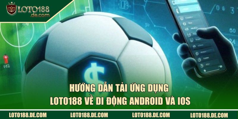 Hướng dẫn tải ứng dụng Loto188 về di động Android và iOS