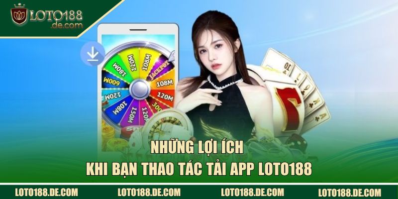 Những lợi ích khi bạn thao tác tải app Loto188
