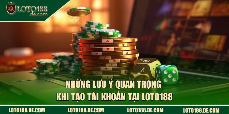 Những lưu ý quan trọng khi tạo tài khoản tại Loto188