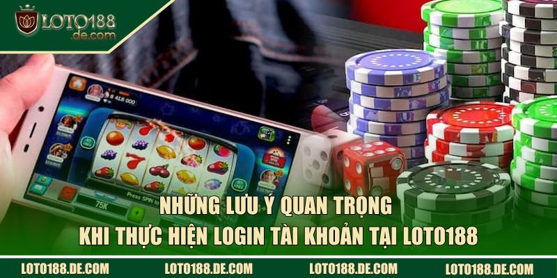 Những lưu ý quan trọng khi thực hiện login tài khoản tại Loto188